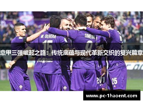 意甲三强崛起之路：传统底蕴与现代革新交织的复兴篇章