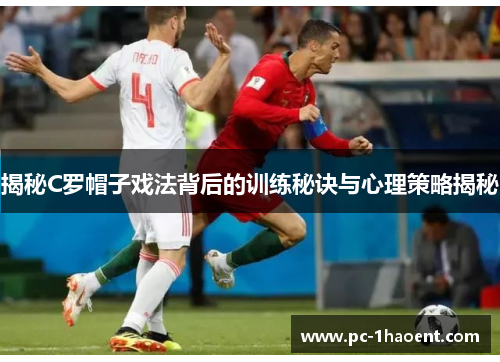 揭秘C罗帽子戏法背后的训练秘诀与心理策略揭秘 揭秘C罗帽子戏法背后的训练秘诀与心理策略揭秘