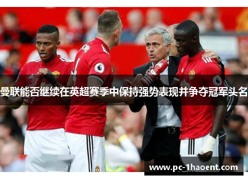 曼联能否继续在英超赛季中保持强势表现并争夺冠军头名