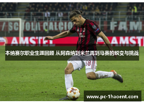 本纳赛尔职业生涯回顾 从阿森纳到米兰再到马赛的蜕变与挑战 本纳赛尔职业生涯回顾 从阿森纳到米兰再到马赛的蜕变与挑战