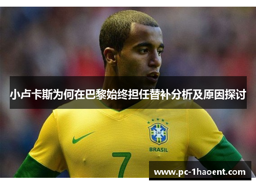 小卢卡斯为何在巴黎始终担任替补分析及原因探讨