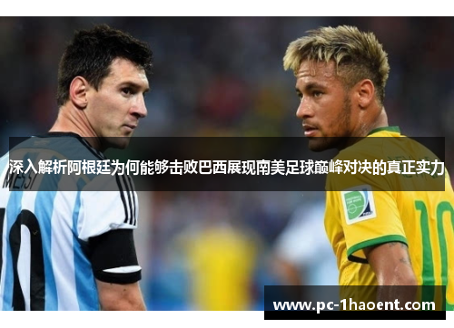 深入解析阿根廷为何能够击败巴西展现南美足球巅峰对决的真正实力 深入解析阿根廷为何能够击败巴西展现南美足球巅峰对决的真正实力
