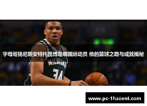 字母哥扬尼斯安特托昆博是哪国运动员 他的篮球之路与成就揭秘 字母哥扬尼斯安特托昆博是哪国运动员 他的篮球之路与成就揭秘