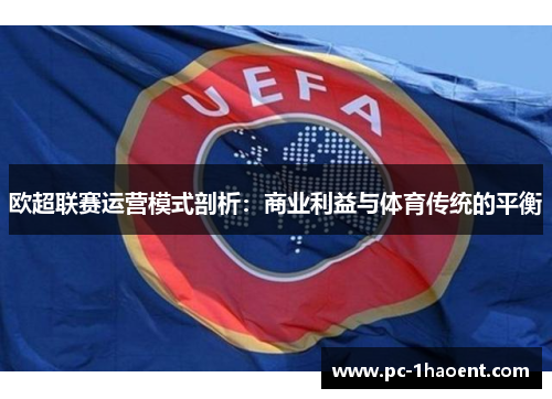 欧超联赛运营模式剖析:商业利益与体育传统的平衡 欧超联赛运营模式剖析:商业利益与体育传统的平衡