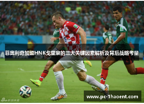 菲奥利奇加盟HNK戈里察的三大关键因素解析及背后战略考量 菲奥利奇加盟HNK戈里察的三大关键因素解析及背后战略考量