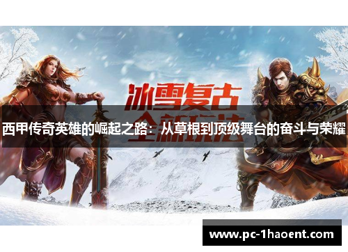 西甲传奇英雄的崛起之路:从草根到顶级舞台的奋斗与荣耀 西甲传奇英雄的崛起之路:从草根到顶级舞台的奋斗与荣耀