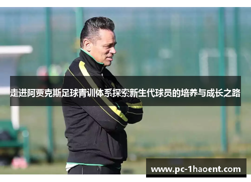 走进阿贾克斯足球青训体系探索新生代球员的培养与成长之路