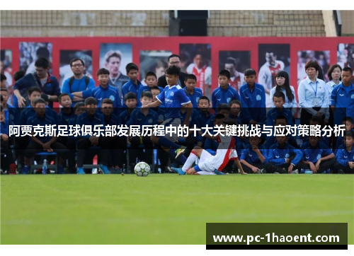 阿贾克斯足球俱乐部发展历程中的十大关键挑战与应对策略分析 阿贾克斯足球俱乐部发展历程中的十大关键挑战与应对策略分析