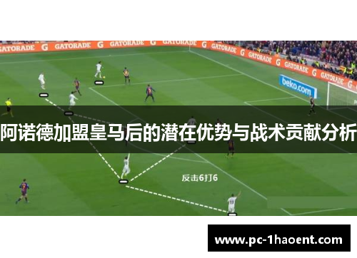 阿诺德加盟皇马后的潜在优势与战术贡献分析