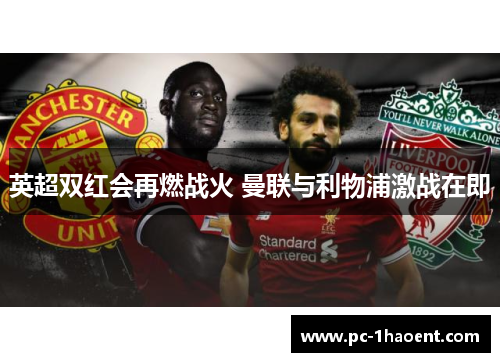英超双红会再燃战火 曼联与利物浦激战在即 英超双红会再燃战火 曼联与利物浦激战在即
