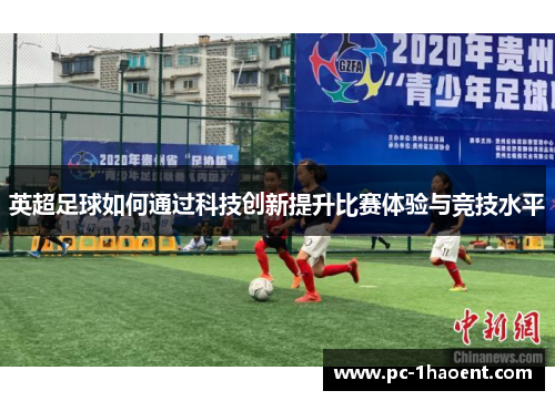 英超足球如何通过科技创新提升比赛体验与竞技水平 英超足球如何通过科技创新提升比赛体验与竞技水平