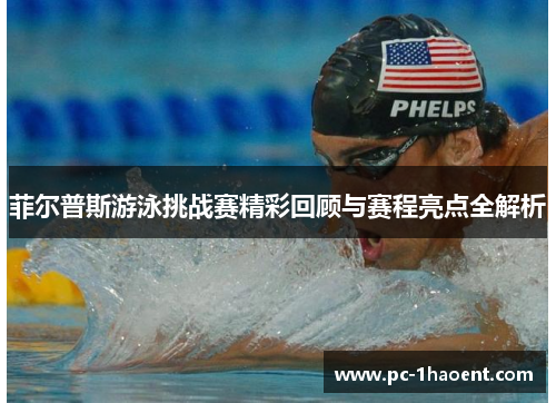 菲尔普斯游泳挑战赛精彩回顾与赛程亮点全解析 菲尔普斯游泳挑战赛精彩回顾与赛程亮点全解析