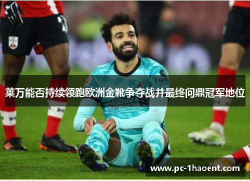莱万能否持续领跑欧洲金靴争夺战并最终问鼎冠军地位 莱万能否持续领跑欧洲金靴争夺战并最终问鼎冠军地位