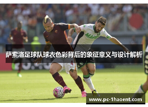 萨索洛足球队球衣色彩背后的象征意义与设计解析 萨索洛足球队球衣色彩背后的象征意义与设计解析