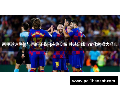西甲球迷热情与西班牙节日庆典交织 共赴足球与文化的盛大盛典 西甲球迷热情与西班牙节日庆典交织 共赴足球与文化的盛大盛典