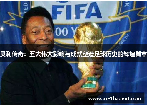 贝利传奇：五大伟大影响与成就塑造足球历史的辉煌篇章