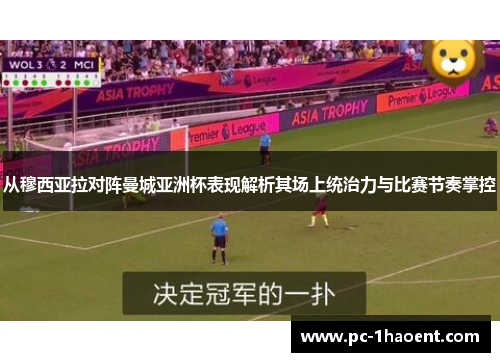 从穆西亚拉对阵曼城亚洲杯表现解析其场上统治力与比赛节奏掌控