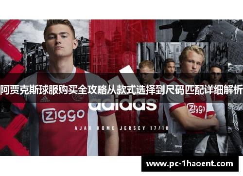 阿贾克斯球服购买全攻略从款式选择到尺码匹配详细解析